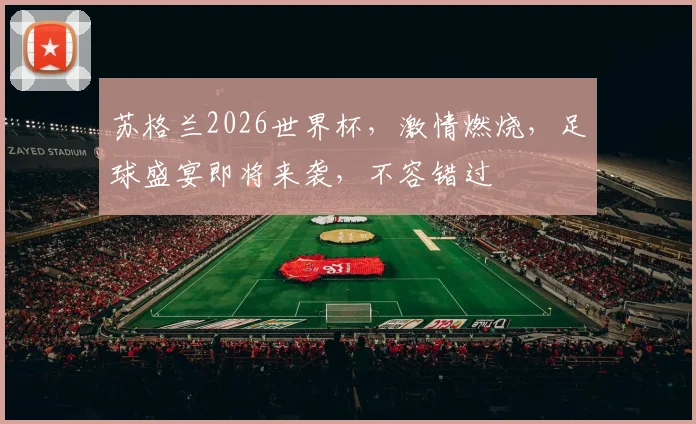 苏格兰2026世界杯，激情燃烧，足球盛宴即将来袭，不容错过