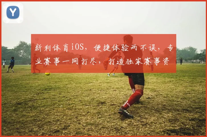 新利体育iOS，便捷体验两不误，专业赛事一网打尽，打造独家赛事资讯盛宴