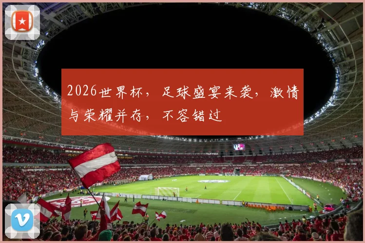 2026世界杯，足球盛宴来袭，激情与荣耀并存，不容错过