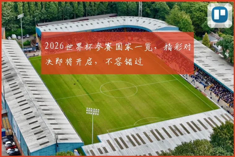 2026世界杯参赛国家一览，精彩对决即将开启，不容错过