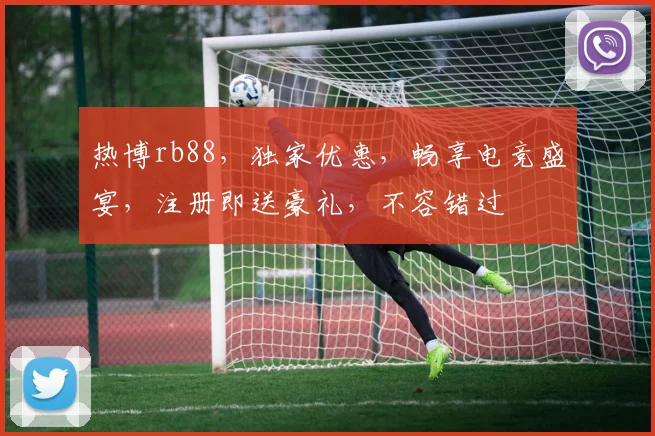 热博rb88，独家优惠，畅享电竞盛宴，注册即送豪礼，不容错过