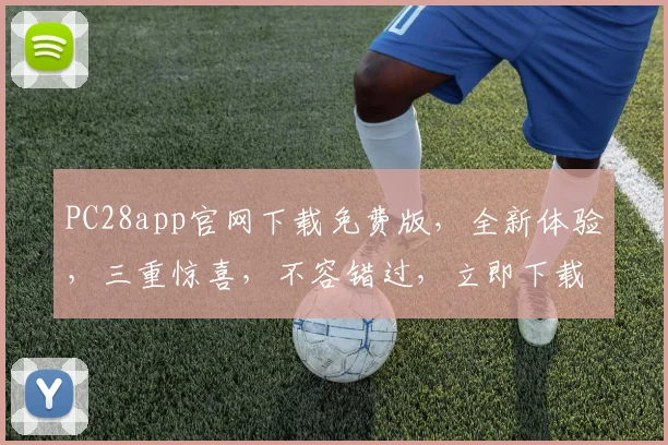 PC28app官网下载免费版，全新体验，三重惊喜，不容错过，立即下载