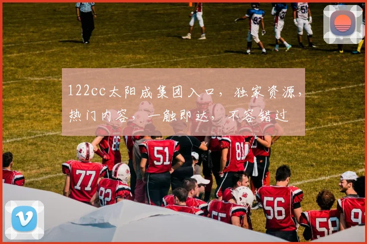 122cc太阳成集团入口，独家资源，热门内容，一触即达，不容错过