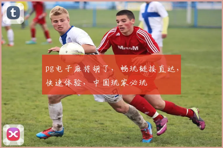 pg电子麻将胡了，畅玩链接直达，快速体验，中国玩家必玩